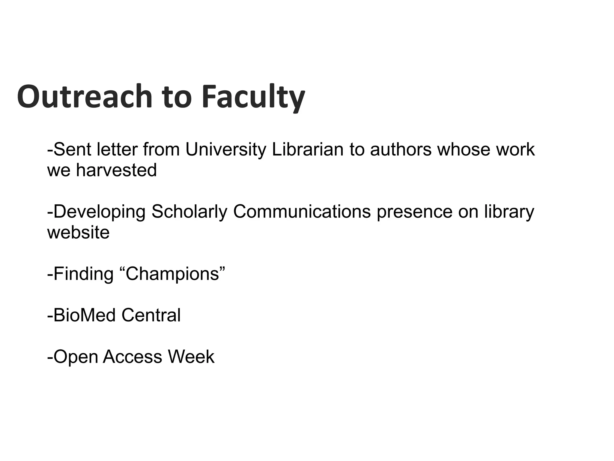 Outreach to Faculty
  -Sent letter from University Librarian to authors whose work
  we harvested

  -Developing Scholarly Communications presence on library
  website

  -Finding “Champions”

  -BioMed Central

  -Open Access Week
 