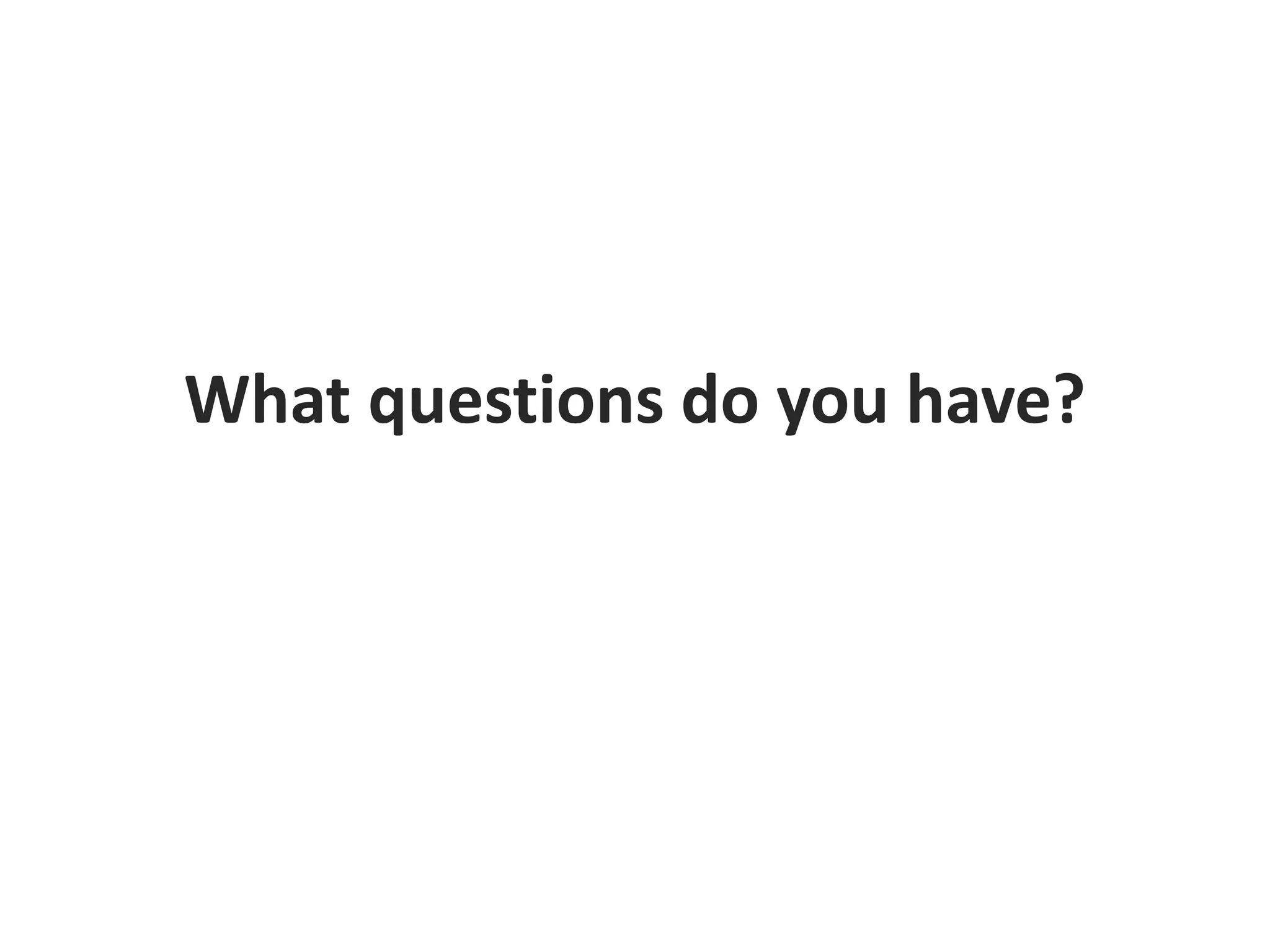 What questions do you have?
 