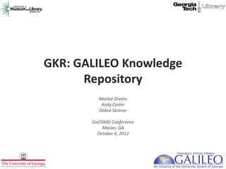 GKR: GALILEO Knowledge
      Repository
         Marlee Givens
          Andy Carter
         Debra Skinner

       GaCOMO Conference
           Macon, GA
         October 4, 2012
 