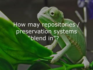 How may repositories /
 preservation systems
     “blend in”?
 