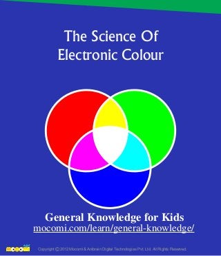 The Science Of
Electronic Colour
Copyright 2012 Mocomi & Anibrain Digital Technologies Pvt. Ltd. All Rights Reserved.©
General Knowledge for Kids
mocomi.com/learn/general-knowledge/
 