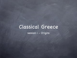 Classical Greece
   session i - Origins
 