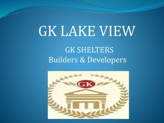 GK LAKE VIEW
GK SHELTERS
Builders & Developers
 