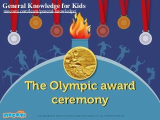 The Olympic award
ceremony
UNF FOR ME!
Copyright 2012 Mocomi & Anibrain Digital Technologies Pvt. Ltd. All Rights Reserved.©
General Knowledge for Kids
mocomi.com/learn/general-knowledge/
 