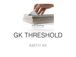 GK THRESHOLD
AMITH AK
 