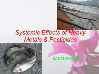 KANTHARAJAN G
Systemic Effects of Heavy
Metals & Pesticides
 