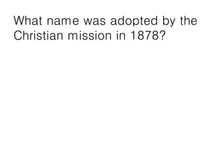 What name was adopted by the
Christian mission in 1878?