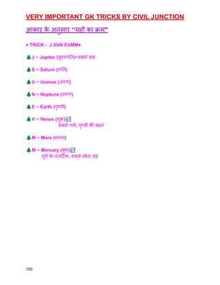 VERY IMPORTANT GK TRICKS BY CIVIL JUNCTION
आकार क
े अनुसार “ग्रहों का क्रम"
♦️ TRICK - J SUN EVMM♦️
🌲J ~ Jupiter (बृहस्पति)~सबसे बड़ा
🌲S ~ Saturn (शनि)
🌲U ~ Uranus (अरुण)
🌲N ~ Neptune (वरूण)
🌲E ~ Earth (पृथ्वी)
🌲V ~ Venus (शुक्र)⤵️
सबसे गर्म, पृथ्वी की बहन
🌲M ~ Mars (मंगल)
🌲M ~ Mercury (बुध)⤵️
सूर्य क
े नज़दीक, सबसे छोटा ग्रह
100
 