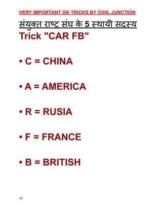 VERY IMPORTANT GK TRICKS BY CIVIL JUNCTION
संयुक्त राष्ट्र संघ क
े 5 स्थायी सदस्य
Trick "CAR FB"
• C = CHINA
• A = AMERICA
• R = RUSIA
• F = FRANCE
• B = BRITISH
18
 