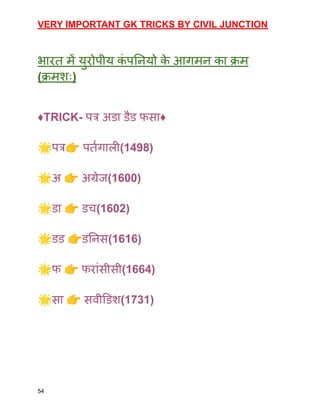 VERY IMPORTANT GK TRICKS BY CIVIL JUNCTION
भारत में युरोपीय क
ं पनियो क
े आगमन का क्रम
(क्रमशः)
♦️TRICK- पत्र अडा डैड फसा♦️
🌟पत्र👉पर्तगाली(1498)
🌟अ 👉अग्रेज(1600)
🌟डा 👉डच(1602)
🌟डड 👉डनिस(1616)
🌟फ 👉फरांसीसी(1664)
🌟सा 👉सवीडिश(1731)
54
 