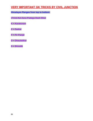 VERY IMPORTANT GK TRICKS BY CIVIL JUNCTION
Himalayan Ranges from top to bottom:
♦️Trick-Kal Zana Padega Desh She♦️
K = Karakoram
Z = Zaskar
P = Pir Panjal
D = Dhauladhar
S = Shivalik
88
 