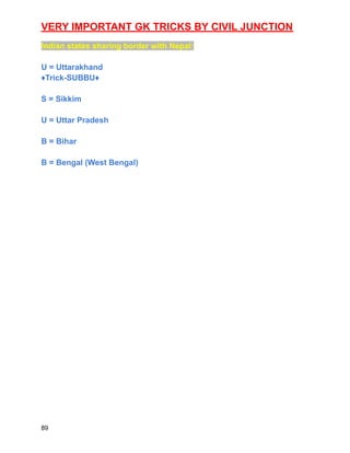 VERY IMPORTANT GK TRICKS BY CIVIL JUNCTION
Indian states sharing border with Nepal:
U = Uttarakhand
♦️Trick-SUBBU♦️
S = Sikkim
U = Uttar Pradesh
B = Bihar
B = Bengal (West Bengal)
89
 