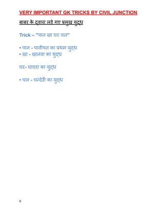 VERY IMPORTANT GK TRICKS BY CIVIL JUNCTION
बाबर क
े द्वारा लड़े गए प्रमुख युद्ध
Trick – "पान खा घर चल"
• पान - पानीपत का प्रथम युद्ध
• खा - खानवा का युद्ध
घर- घाघरा का युद्ध
• चल - चन्देरी का युद्ध
9
 