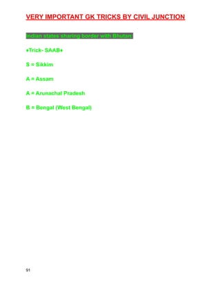 VERY IMPORTANT GK TRICKS BY CIVIL JUNCTION
Indian states sharing border with Bhutan:
♦️Trick- SAAB♦️
S = Sikkim
A = Assam
A = Arunachal Pradesh
B = Bengal (West Bengal)
91
 
