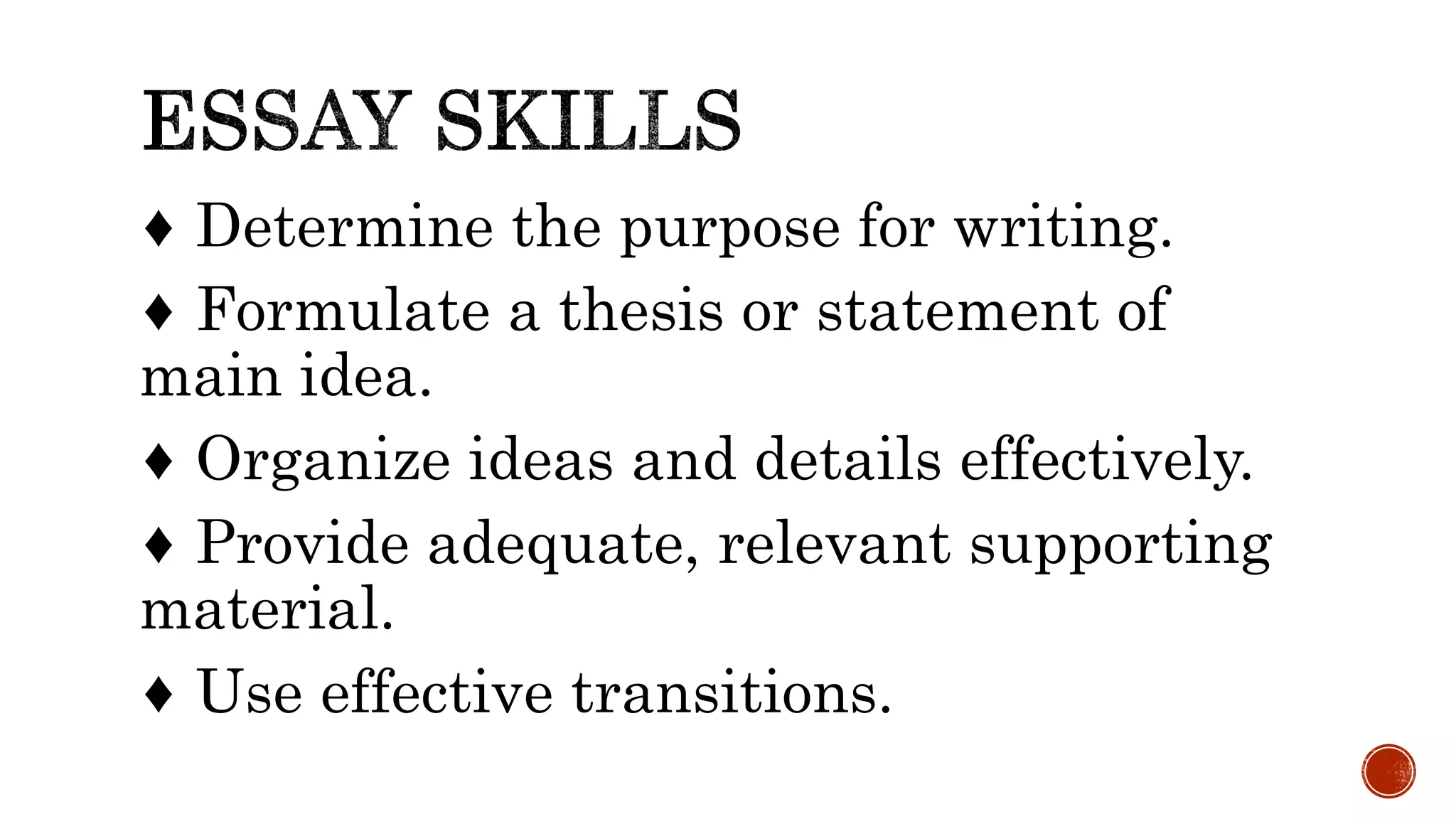 ♦ Determine the purpose for writing.
♦ Formulate a thesis or statement of
main idea.
♦ Organize ideas and details effectively.
♦ Provide adequate, relevant supporting
material.
♦ Use effective transitions.
 