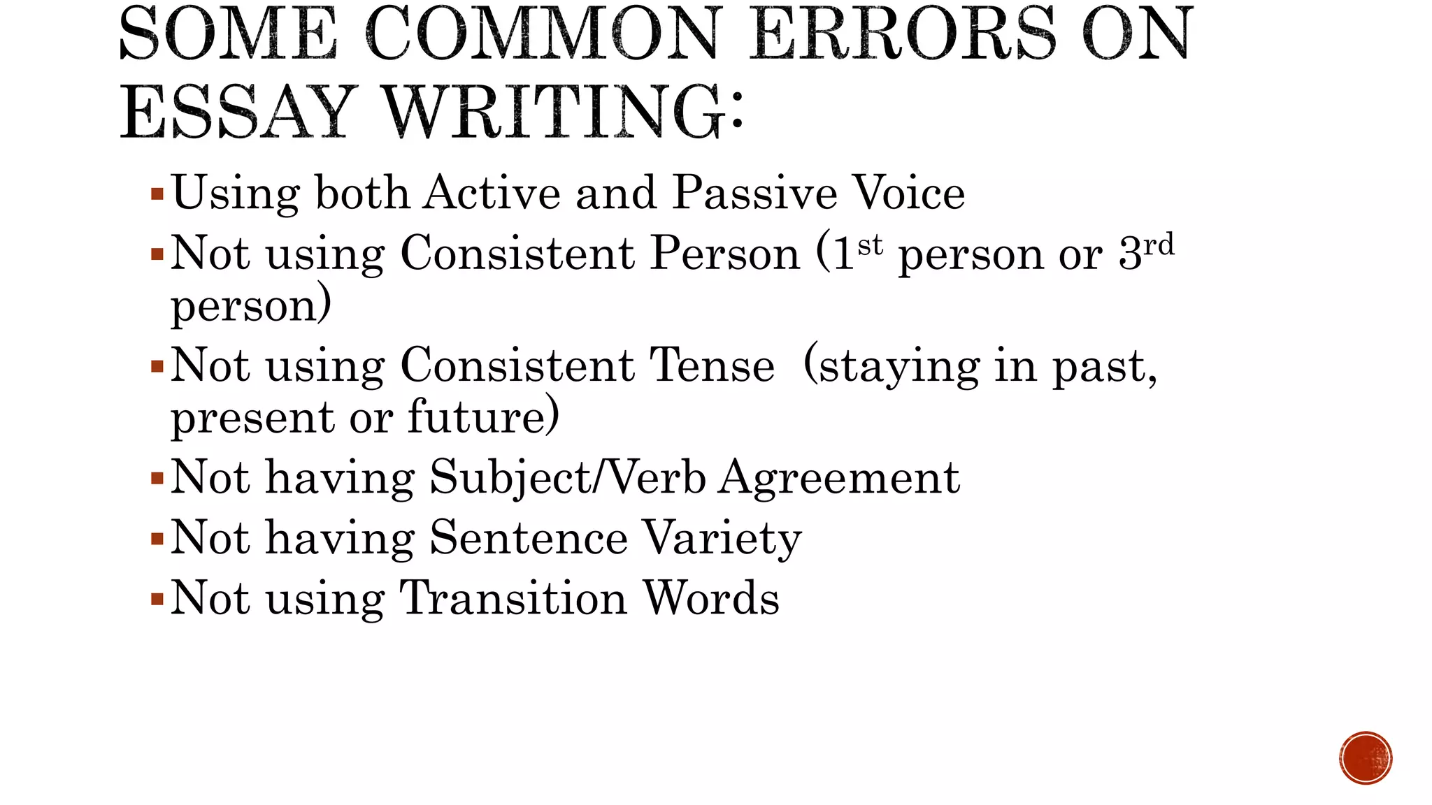 Using both Active and Passive Voice
Not using Consistent Person (1st person or 3rd
person)
Not using Consistent Tense (staying in past,
present or future)
Not having Subject/Verb Agreement
Not having Sentence Variety
Not using Transition Words
 
