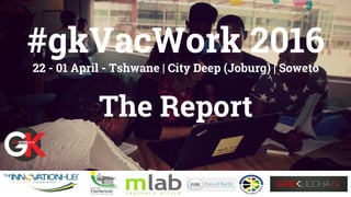 #gkVacWork 2016
22 - 01 April - Tshwane | City Deep (Joburg) | Soweto
The Report
 