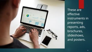 These are
effective
instruments in
presenting
reports, ads,
brochures,
slideshows,
and posters.
12
 
