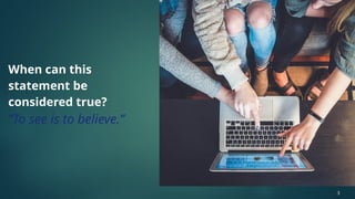 When can this
statement be
considered true?
“To see is to believe.”
3
 