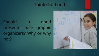 Should a good
presenter use graphic
organizers? Why or why
not?
Think Out Loud
48
 