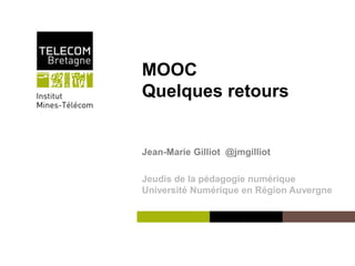 Institut Mines-Télécom 
MOOC 
Quelques retours 
Jean-Marie Gilliot @jmgilliot 
Jeudis de la pédagogie numérique 
Université Numérique en Région Auvergne 
 