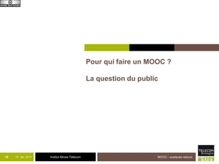 Institut Mines-Télécom 
Pour qui faire un MOOC ? 
La question du public 
16 18 - déc -2014 MOOC - quelques retours 
 