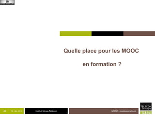 Institut Mines-Télécom 
Quelle place pour les MOOC 
en formation ? 
40 18 - déc -2014 MOOC - quelques retours 
 