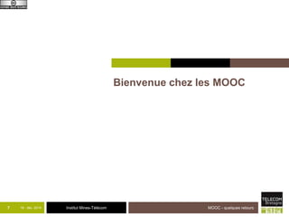 Institut Mines-Télécom 
Bienvenue chez les MOOC 
7 18 - déc -2014 MOOC - quelques retours 
 