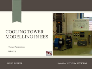 COOLING TOWER
MODELLING IN EES
Theses Presentation
DT 022/4
SHIYAS BASHEER Supervisor: ANTHONY REYNOLDS
 