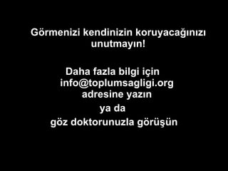Görmenizi kendinizin koruyacağınızı unutmayın! Daha fazla bilgi için  info@toplumsagligi.org  adresine yazın  ya da  göz doktorunuzla görüşün 