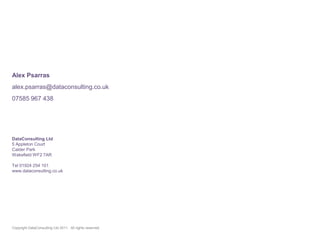Alex Psarrasalex.psarras@dataconsulting.co.uk07585 967 438DataConsulting Ltd5 Appleton CourtCalder ParkWakefield WF2 7ARTel 01924 254 101www.dataconsulting.co.ukCopyright DataConsulting Ltd 2011.  All rights reserved.
