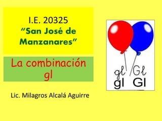 I.E. 20325
“San José de
Manzanares”
La combinación
gl
Lic. Milagros Alcalá Aguirre
 