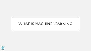 WHAT IS MACHINE LEARNING
 