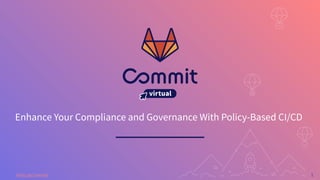 1
#GitLabCommit
Enhance Your Compliance and Governance With Policy-Based CI/CD
 