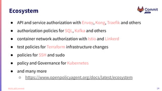 14
#GitLabCommit
Ecosystem
● API and service authorization with Envoy, Kong, Traefik and others
● authorization policies f...