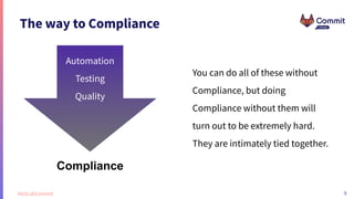 9
#GitLabCommit
The way to Compliance
You can do all of these without
Compliance, but doing
Compliance without them will
t...