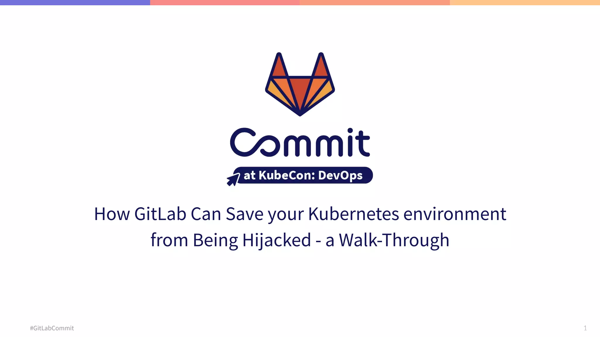 1 #GitLabCommit How GitLab Can Save your Kubernetes environment from Being Hijacked - a Walk-Through 