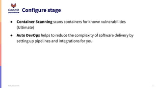 11
#GitLabCommit
Configure stage
● Container Scanning scans containers for known vulnerabilities
(Ultimate)
● Auto DevOps ...