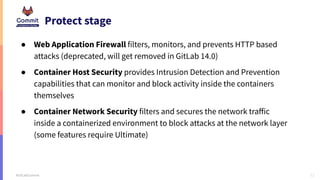 12
#GitLabCommit
Protect stage
● Web Application Firewall filters, monitors, and prevents HTTP based
attacks (deprecated, ...