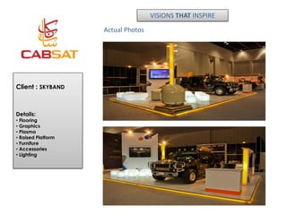 VISIONS THAT INSPIRE

                    Actual Photos




Client : SKYBAND



Details:
• Flooring
• Graphics
• Plasma
• Raised Platform
• Furniture
• Accessories
• Lighting
 