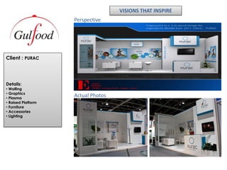 VISIONS THAT INSPIRE
                    Perspective




Client : PURAC




Details:
• Walling
• Graphics
• Plasma
                    Actual Photos
• Raised Platform
• Furniture
• Accessories
• Lighting
 