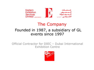 The Company
  Founded in 1987, a subsidiary of GL
         events since 1997

Official Contractor for DIEC – Dubai International
                 Exhibition Centre
 