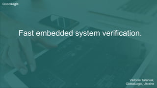 1
Fast embedded system verification.
Viktoriia Taraniuk,
GlobalLogic, Ukraine
 