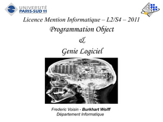 Licence Mention Informatique – L2/S4 – 2011
Programmation Object
&
Genie Logiciel
Frederic Voisin - Burkhart Wolff
Département Informatique
 