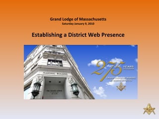 Grand Lodge of Massachusetts Saturday January 9, 2010 Establishing a District Web Presence 