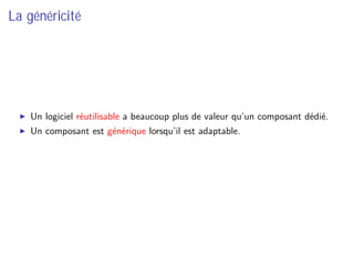La généricité
Un logiciel réutilisable a beaucoup plus de valeur qu’un composant dédié.
Un composant est générique lorsqu’il est adaptable.
 