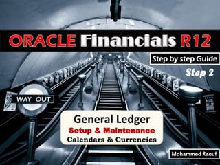 Step by step Guide

Step 2

General Ledger

Setup & Maintenance
Calendars & Currencies
Mohammed Raouf

 