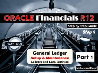 Step by step Guide

Step 4

General Ledger

Setup & Maintenance
Ledgers and Legal Entities

Part 1
Mohammed Raouf

 