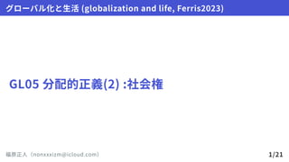 GL05分配的正義(2):社会権
グローバル化と生活(globalizationandlife,Ferris2023)
福原正人（nonxxxizm@icloud.com） 1/21
 