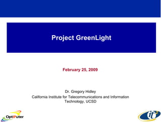 Project GreenLight February 25, 2009 Dr. Gregory Hidley California Institute for Telecommunications and Information Technology, UCSD 